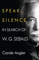 Speak, Silence: In Search of W. G. Sebald 1526634791 Book Cover