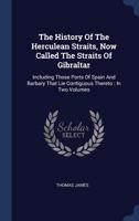 The History Of The Herculean Straits, Now Called The Straits Of Gibraltar: Including Those Ports Of Spain And Barbary That Lie Contiguous Thereto : In Two Volumes 1021263842 Book Cover