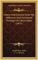 Letters and Extracts from the Addresses and Occasional Writings of J. Beete Jukes, M.A., F.R.S., F.G.S. 1014708990 Book Cover