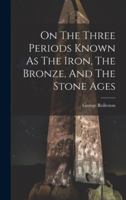 On The Three Periods Known As The Iron, The Bronze, And The Stone Ages 1021822299 Book Cover