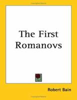 The First Romanovs. (1613-1725): A History of Moscovite Civilisation and the Rise of Modern Russia under Peter the Great and His Forerunners 1417970766 Book Cover