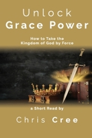 Unlock Grace Power: How to Take the Kingdom of God by Force B0BBQB4D8V Book Cover