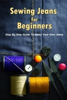 Sewing Jeans For Beginners: Step By Step Guide To Make Your Own Jeans: Gift Ideas for Holiday B08P1H4L3J Book Cover