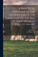 A Practical Grammar of the Antient Gaele, Or Language of the Isle of Mann Usually Called Manks 1014787181 Book Cover