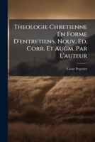 Theologie Chretienne En Forme D'entretiens. Nouv. Ed. Corr. Et Augm. Par L'auteur 1248537211 Book Cover
