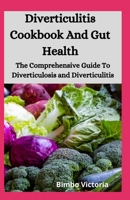 Diverticulitis Cookbook And Gut Health: The Comprehensive Guide To Diverticulosis and Diverticulitis B08HH1JWYY Book Cover