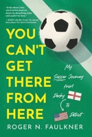 You Can't Get There from Here: My Soccer Journey from Derby to Detroit B0G5TLCHRX Book Cover