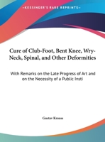 Cure Of Club-Foot, Bent Knee, Wry-Neck, Spinal, And Other Deformities: With Remarks On The Late Progress Of Art And On The Necessity Of A Public Institution 1436817161 Book Cover