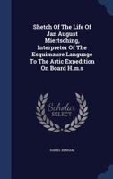 Shetch Of The Life Of Jan August Miertsching, Interpreter Of The Esquimaure Language To The Artic Expedition On Board H.m.s... - Primary Source Edition 1340136740 Book Cover