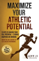 Maximize Your Athletic Potential: 13 Keys To Unlock Your Full Potential + 3 Bonus Chapters On Winning: Master The Art & Science of Elite Athletic Performance for Athletes, Coaches, Parents B0HGPYGNDF Book Cover