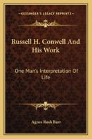 Russell H. Conwell and His Work, One Man's Interpretation of Life 0766160874 Book Cover