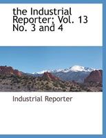 The Industrial Reporter; Vol. 13 No. 3 and 4 1140663208 Book Cover