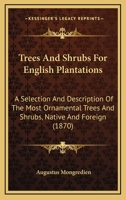 Trees And Shrubs For English Plantations: A Selection And Description Of The Most Ornamental Trees And Shrubs, Native And Foreign 1165161680 Book Cover