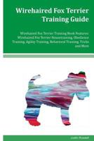 Wirehaired Fox Terrier Training Guide Wirehaired Fox Terrier Training Book Features: Wirehaired Fox Terrier Housetraining, Obedience Training, Agility Training, Behavioral Training, Tricks and More 1981338462 Book Cover