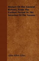History of the ancient Britons, from the earliest period to the invasion of the Saxons. 1016844883 Book Cover