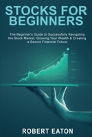 Stocks for Beginners: The Beginner's Guide to Successfully Navigating the Stock Market, Growing Your Wealth & Creating a Secure Financial Future 1803349506 Book Cover