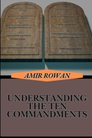 UNDERSTANDING THE TEN COMMANDMENTS: Deep Dive Into Biblical Teachings, Moral Laws, And Spiritual Guidance For Modern Life B0DT6PVGNB Book Cover