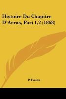 Histoire Du Chapitre D'Arras, Part 1,2 (1868) 1166795888 Book Cover