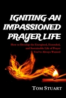 Igniting an Impassioned Prayer Life: How to Develop the Energized, Extended, and Sustainable Life of Prayer You've Always Wanted 1517708540 Book Cover