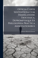 Officia Curtii Sententiosa Cum Translatione Trochaica, Depromptisque Ex Philosophia Practica Annotationibus 1179570294 Book Cover