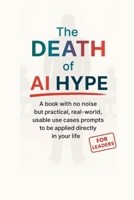 The_Death_of_AI_Hype: A book with no noise but practical, real-world, usable use cases prompts to be applied directly in your life. B0FWRPNV95 Book Cover