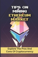 Tips On Mining Ethereum Market: Explore The Pros And Cons Of Cryptocurrency: Ethereum Concepts B09GJRRP17 Book Cover