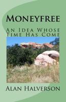 Moneyfree: An Idea Whose Time Has Come 1530640695 Book Cover