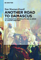 Another Road to Damascus: An Integrative Approach to 'Abd Al-Qadir Al-Jaza'iri (1808-1883) 3110496992 Book Cover