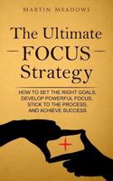 The Ultimate Focus Strategy: How to Set the Right Goals, Develop Powerful Focus, Stick to the Process, and Achieve Success 1544934726 Book Cover