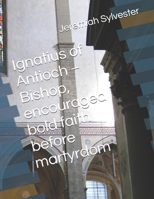Ignatius of Antioch – Bishop, encouraged bold faith before martyrdom (The Christian Tales: 21 Centuries of God's Generals) B0FRD65RBH Book Cover