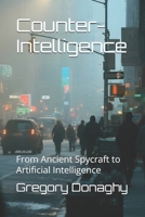 Counter-Intelligence: From Ancient Spycraft to Artificial Intelligence B0H96KL3TH Book Cover