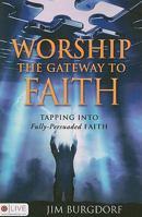 Worship: The Gateway to Faith: Tapping Into Fully-Persuaded Faith 1606964925 Book Cover