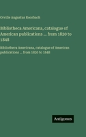 Bibliotheca Americana, catalogue of American publications ... from 1820 to 1848: Bibliotheca Americana, catalogue of American publications ... from 1820 to 1848 (French Edition) 3563755639 Book Cover