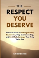 THE RESPECT YOU DESERVE: Practical Guide to Setting Healthy Boundaries, Stop Overextending, and Build Relationships That Truly Value You B0H7BH4RHH Book Cover