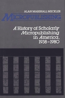 Micropublishing: A History of Scholarly Micropublishing in America, 1938-1980 (Contributions in Librarianship and Information Science) 031323096X Book Cover