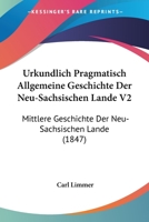 Urkundlich Pragmatisch Allgemeine Geschichte Der Neu-Sachsischen Lande V2: Mittlere Geschichte Der Neu-Sachsischen Lande (1847) 1160267081 Book Cover