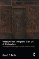 Undocumented Immigrants in an Era of Arbitrary Law: The Flight and the Plight of People Deemed 'Illegal' 1138634999 Book Cover