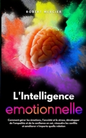 L'Intelligence Emotionnelle: Comment gérer les émotions, l’anxiété et le stress, développer de l’empathie et de la confiance en soi, résoudre les conflits et améliorer n’importe quelle relation B09BF7W5GR Book Cover
