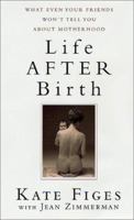 Life After Birth: What Even Your Friends Won't Tell You About Motherhood 0312261926 Book Cover