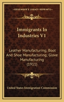 Immigrants In Industries V1: Leather Manufacturing; Boot And Shoe Manufacturing; Glove Manufacturing 0548821429 Book Cover