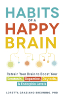 Habits of a Happy Brain : Retrain Your Brain to Boost Your Serotonin, Dopamine, Oxytocin, & Endorphin Levels