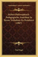 Fichtes Philosophisch-pädagogische Ansichten In Ihrem Verhältnis Zu Pestalozzi... 1160093334 Book Cover