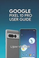 Google Pixel 10 Pro User Guide: Step-by-Step for Beginners and Seniors to Master Every Feature with Confidence B0FNRN7N28 Book Cover