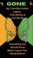 GONE- My Transition Guide, Legacy, Final Wishes & Last Words: Everything You Should Know When I Leave This World Behind B0FK39VPV1 Book Cover