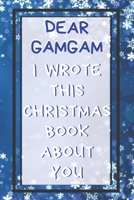 Dear Gamgam I Wrote This Christmas Book About You: Xmas Prompted Guided Fill In The Blank Journal Memory Book - Reason Why - What I Love About - Awesome Because Notebook Gift - Unique Keepsake Alterna 1675867216 Book Cover