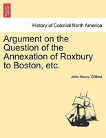 Argument on the Question of the Annexation of Roxbury to Boston, etc. 1241434581 Book Cover