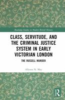 Class, Servitude, and the Criminal Justice System in Early Victorian London: The Russell Murder 1032771704 Book Cover