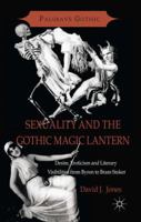 Sexuality and the Gothic Magic Lantern: Desire, Eroticism and Literary Visibilities from Byron to Bram Stoker 1349452521 Book Cover