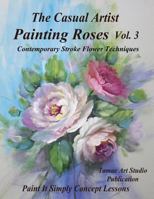 The Casual Artist- Painting Roses Vol. 3: Contemporary Stroke Flower Techniques 1723288128 Book Cover