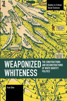 Weaponized Whiteness: The Constructions and Deconstructions of White Identity Politics (Studies in Critical Social Sciences) 1642593648 Book Cover